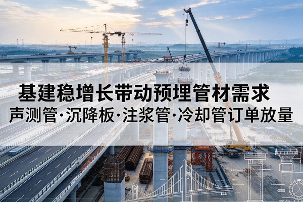 雨山基建稳增长带动预埋监测管材需求，声测管、沉降板、注浆管订单持续放量
