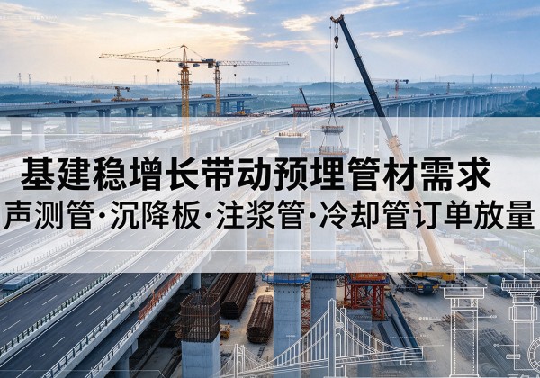 雨山基建稳增长带动预埋监测管材需求，声测管、沉降板、注浆管订单持续放量