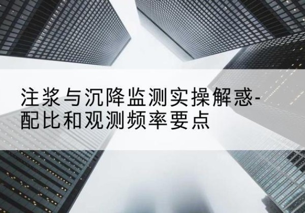 雨山水泥浆配比不当会不会造成注浆管堵管？-注浆与沉降监测实操解惑-配比和观测频率要点